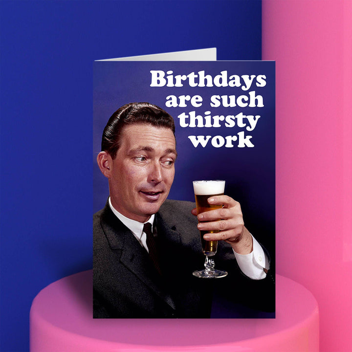 Birthdays are such thirsty work Greeting Card
