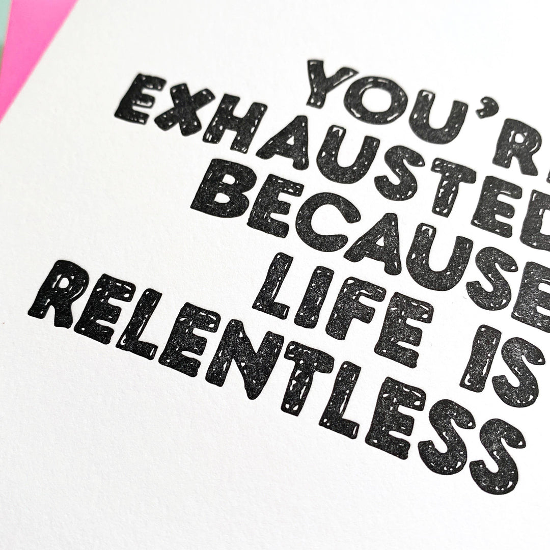 You're Exhausted Because Life Is Relentless - greeting card