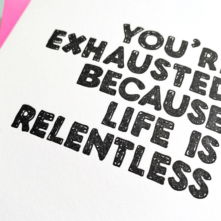 You're Exhausted Because Life Is Relentless - greeting card